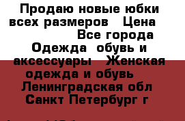 Продаю новые юбки всех размеров › Цена ­ 2800-4300 - Все города Одежда, обувь и аксессуары » Женская одежда и обувь   . Ленинградская обл.,Санкт-Петербург г.